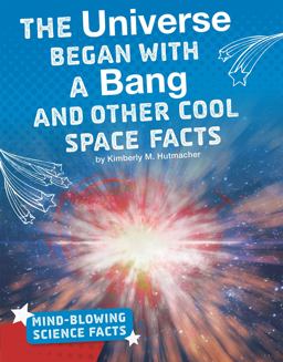 The Universe Began with a Bang and Other Cool Space Facts The Universe Began with a Bang and Other Cool Space Facts