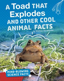 A Toad That Explodes and Other Cool Animal Facts A Toad That Explodes and Other Cool Animal Facts