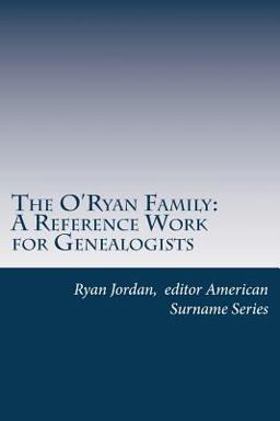 The o'Ryan Family: a Reference Work for Genealogists The o'Ryan Family: a Reference Work for Genealogists