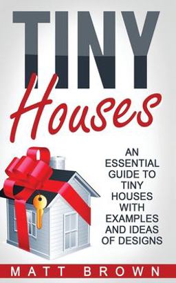 Tiny Houses: an Essential Guide to Tiny Houses with Examples and Ideas of Design