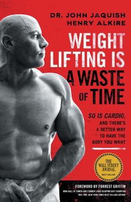 Weight Lifting Is a Waste of Time So Is Cardio, and There's a Better Way to Have the Body You Want 1st 9781544508931 Front Cover
