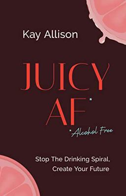 Juicy AF* Stop the Drinking Spiral, Create Your Future 1st 9781544536866 Front Cover