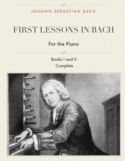 First Lessons in Bach, Books I and II Complete for the Piano
