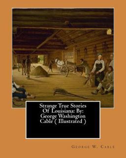 Strange True Stories of Louisiana: by: George Washington Cable ( Illustrated )