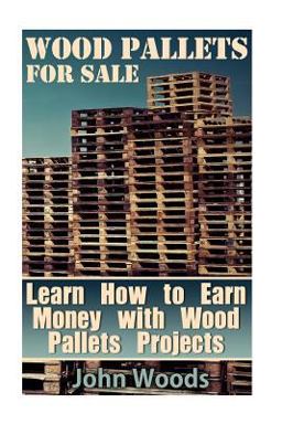 Wood Pallets for Sale: Learn How to Earn Money with Wood Pallets Projects
