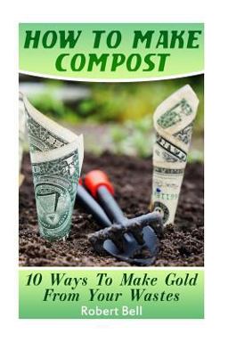 How to Make Compost: 10 Ways to Make Gold from Your Wastes