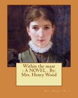 Within the Maze : a NOVEL . by: Mrs. Henry Wood Within the Maze : a NOVEL . by: Mrs. Henry Wood