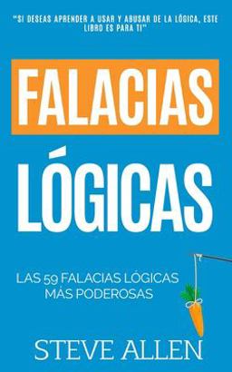 Falacias lógicas: Las 59 Falacias lógicas Más Poderosas con Ejemplos y Descripciones Simples de Comprender