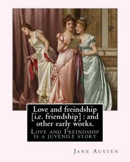 Love and Freindship [I. E. Friendship] : and Other Early Works. by: Jane Austen, with a Preface by: G. K. Chesterton
