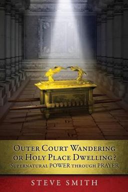 Outer Court Wandering or Holy Place Dwelling? Supernatural Power Through Prayer Let Them Build Me a Tabernacle So That I May Dwell among Them (Exodus 25