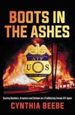 Boots in the Ashes Busting Bombers, Arsonists and Outlaws As a Trailblazing Female ATF Agent  9781546084594 Front Cover