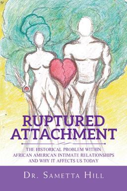 Ruptured Attachment The Historical Problem Within African American Intimate Relationships and Why It Affects Us Today  9781546230229 Front Cover
