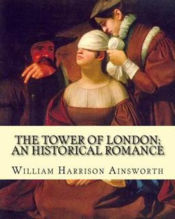 The Tower of London; an Historical Romance by: William Harrison Ainsworth