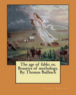 The Age of Fable; or, Beauties of Mythology. by: Thomas Bulfinch