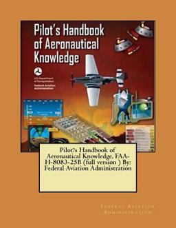 Pilot?s Handbook of Aeronautical Knowledge, FAA-H-8083-25B (full Version ) by: Federal Aviation Administration Pilot?s Handbook of Aeronautical Knowledge, FAA-H-8083-25B (full Version ) by: Federal Aviation Administration