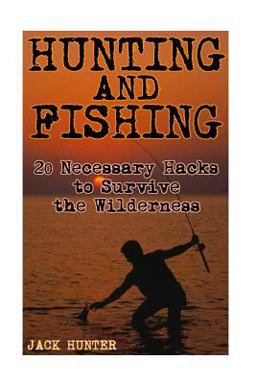 Hunting and Fishing: 20 Necessary Hacks to Survive the Wilderness