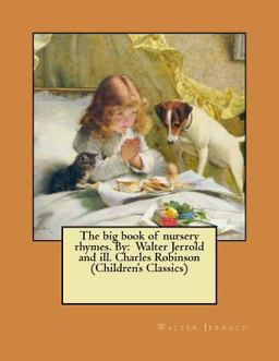 The Big Book of Nursery Rhymes. by: Walter Jerrold and Ill. Charles Robinson (Children's Classics)