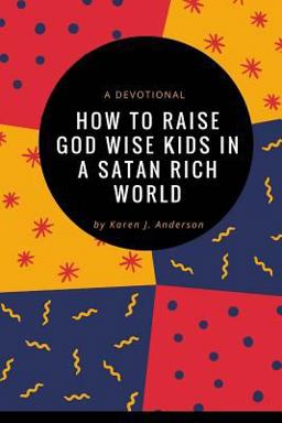 How to Raise God Wise Kids in a Satan Rich World
