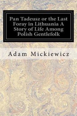 Pan Tadeusz or the Last Foray in Lithuania a Story of Life among Polish Gentlefolk
