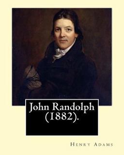 John Randolph (1882). by: Henry Adams, Edited by: John T. Morse (1840-1937) Was an American Historian and Biographer