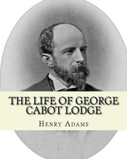 The Life of George Cabot Lodge by: Henry Adams