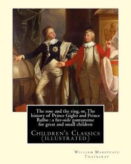 The Rose and the Ring, or, the History of Prince Giglio and Prince Bulbo : a Fire-Side Pantomime for Great and Small Children. by: William Makepeace Thackeray