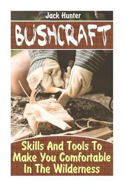 Bushcraft: Skills and Tools to Make You Comfortable in the Wilderness