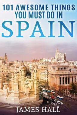 Spain: 101 Awesome Things You Must Do in Spain