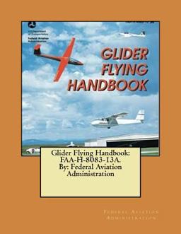 Glider Flying Handbook: FAA-H-8083-13A. by: Federal Aviation Administration Glider Flying Handbook: FAA-H-8083-13A. by: Federal Aviation Administration