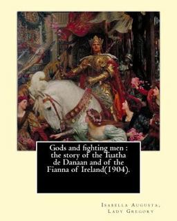 Gods and Fighting Men : the Story of the Tuatha de Danaan and of the Fianna of Ireland(1904). by: Lady Gregory,with a Preface by: W. B. Yeats