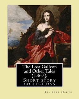 The Lost Galleon and Other Tales (1867). by: Fr. Bret Harte