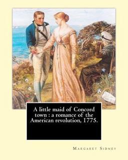 A Little Maid of Concord Town : a Romance of the American Revolution, 1775. by: Margaret Sidney, Illustrated by: Frank T. Merrill