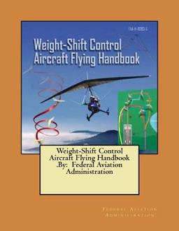 Weight-Shift Control Aircraft Flying Handbook . by: Federal Aviation Administration Weight-Shift Control Aircraft Flying Handbook . by: Federal Aviation Administration