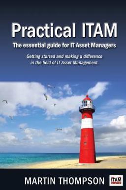Practical ITAM: the Essential Guide for IT Asset Managers Practical ITAM: the Essential Guide for IT Asset Managers