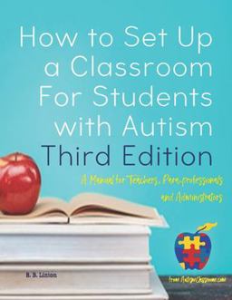 How to Set up a Classroom for Students with Autism Third Edition A Manual for Teachers, para-Professionals and Administrators from AutismClassroom. com  9781547080489 Front Cover