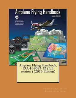 Airplane Flying Handbook, FAA-H-8083-3B (full Version ) (2016 Edition)( NOT in COLOR ) Airplane Flying Handbook, FAA-H-8083-3B (full Version ) (2016 Edition)( NOT in COLOR )