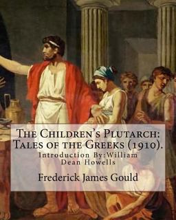 The Children's Plutarch: Tales of the Greeks (1910). by: Frederick James Gould,introduction by: W. D. Howells