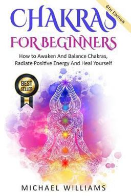 CHAKRAS: Chakras for Beginners - How to Awaken and Balance Chakras, Radiate Positive Energy and Heal Yourself