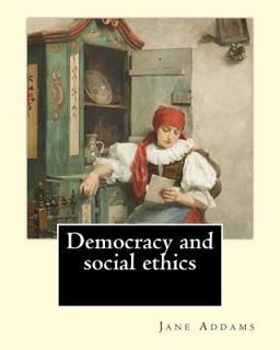 Democracy and Social Ethics by: Jane Addams, Edited by: Richard T. Ely