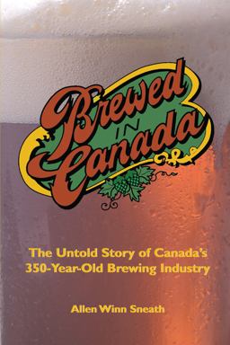 Brewed in Canada The Untold Story of Canada's 350-Year-Old Brewing Industry  9781550023640 Front Cover