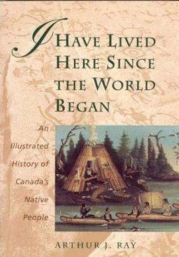 I Have Lived Here since the World Began An Illustrated History of Canada's Native People  9781550139860 Front Cover