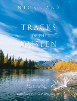 Tracks of the Unseen Meditations on Alaska Wildlife, Landscape, and Photography  9781555914486 Front Cover