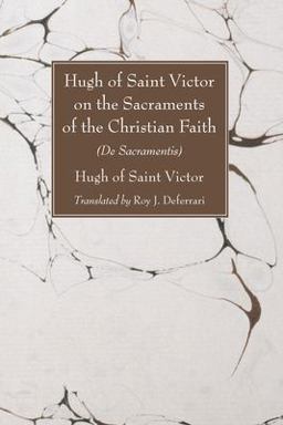 Hugh of Saint Victor on the Sacraments of the Christian Faith Hugh of Saint Victor on the Sacraments of the Christian Faith