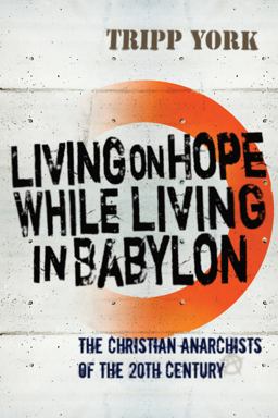 Living on Hope While Living in Babylon The Christian Anarchists of the 20th Century  9781556356858 Front Cover