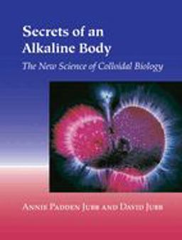 Secrets of an Alkaline Body The New Science of Colloidal Biology  9781556434815 Front Cover