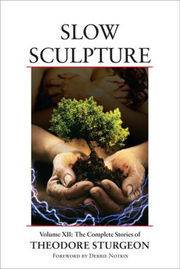 Slow Sculpture Volume XII: the Complete Stories of Theodore Sturgeon  9781556438349 Front Cover