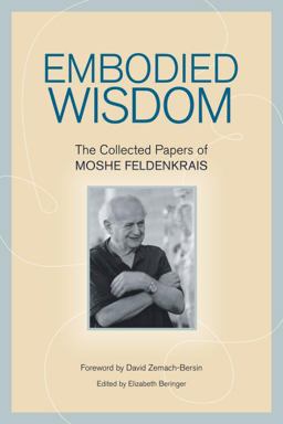 Embodied Wisdom The Collected Papers of Moshe Feldenkrais  9781556439063 Front Cover