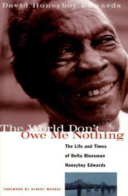 World Don't Owe Me Nothing The Life and Times of Delta Bluesman Honeyboy Edwards  9781556523687 Front Cover