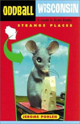 Oddball Wisconsin A Guide to Some Really Strange Places  9781556523762 Front Cover
