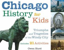 Chicago History for Kids Triumphs and Tragedies of the Windy City Includes 21 Activities  9781556526541 Front Cover